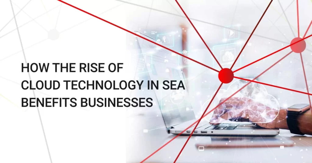 How the Rise of Cloud Technology in SEA Benefits Businesses