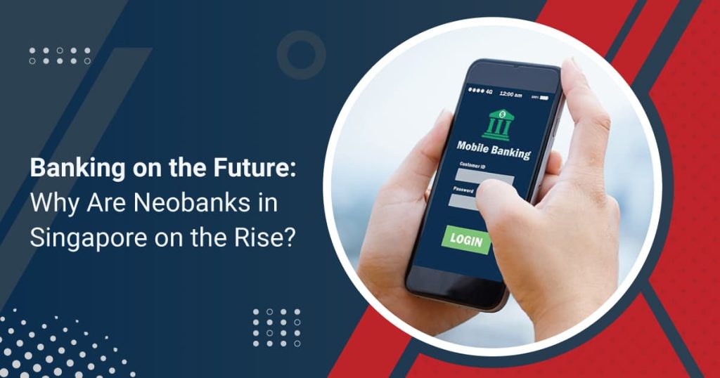 Banking on the Future: Why Are Neobanks in Singapore on the Rise?