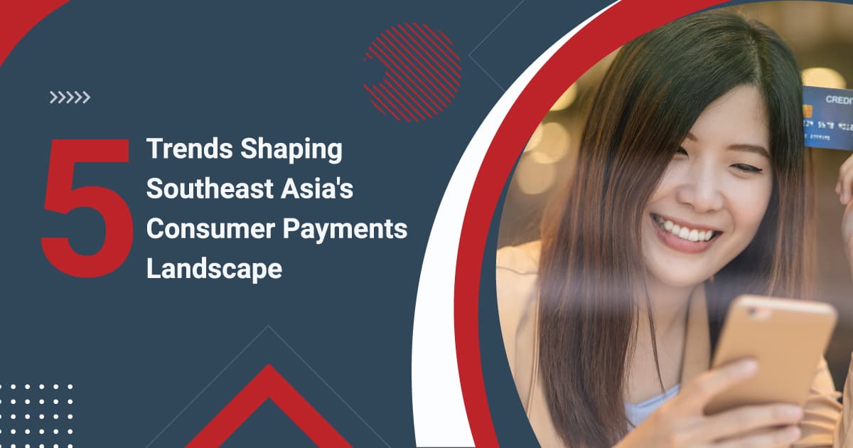 5 Trends Shaping Southeast Asia’s Consumer Payments Landscape