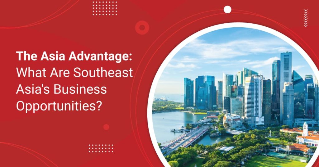The Asia Advantage: What Are Southeast Asia’s Business Opportunities?