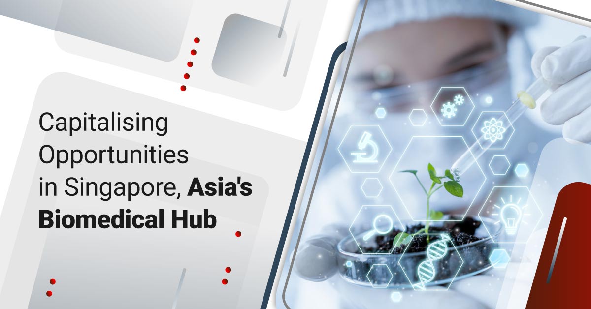 Capitalising Opportunities in Singapore, Asia’s Biomedical Hub