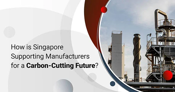 How is Singapore Supporting Manufacturers for a Carbon-Cutting Future?