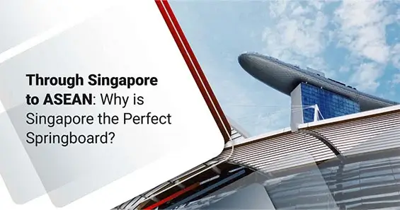 Through Singapore to ASEAN: What Makes Singapore the Perfect Springboard?