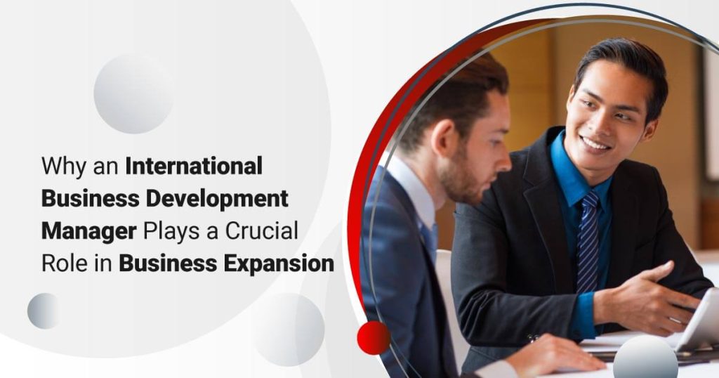 Why an International Business Development Manager Plays a Crucial Role in Business Expansion