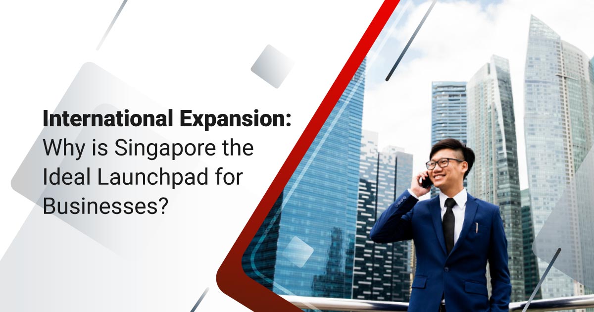 International Expansion: Why is Singapore the Ideal Launchpad for Businesses?
