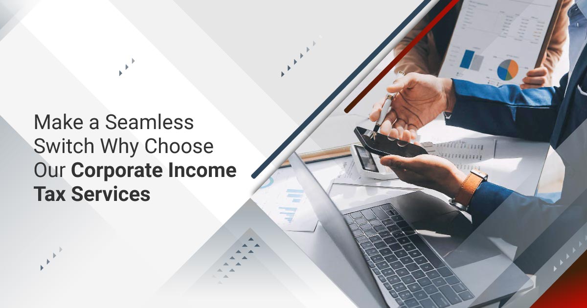 Make a Seamless Switch: Why Choose Our Corporate Income Tax Services?