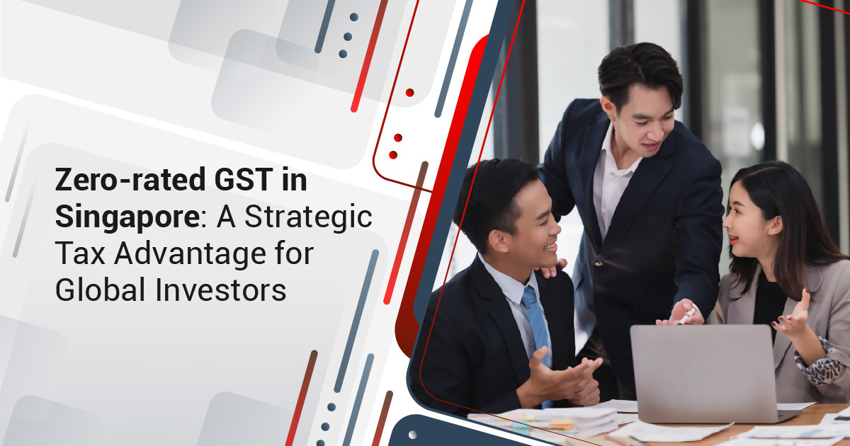 Zero-Rated GST in Singapore: A Strategic Tax Advantage for Global Investors