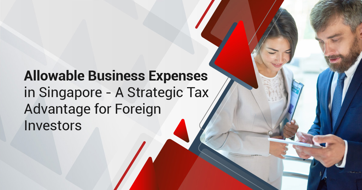 Allowable Business Expenses in Singapore – A Strategic Tax Advantage for Foreign Investors