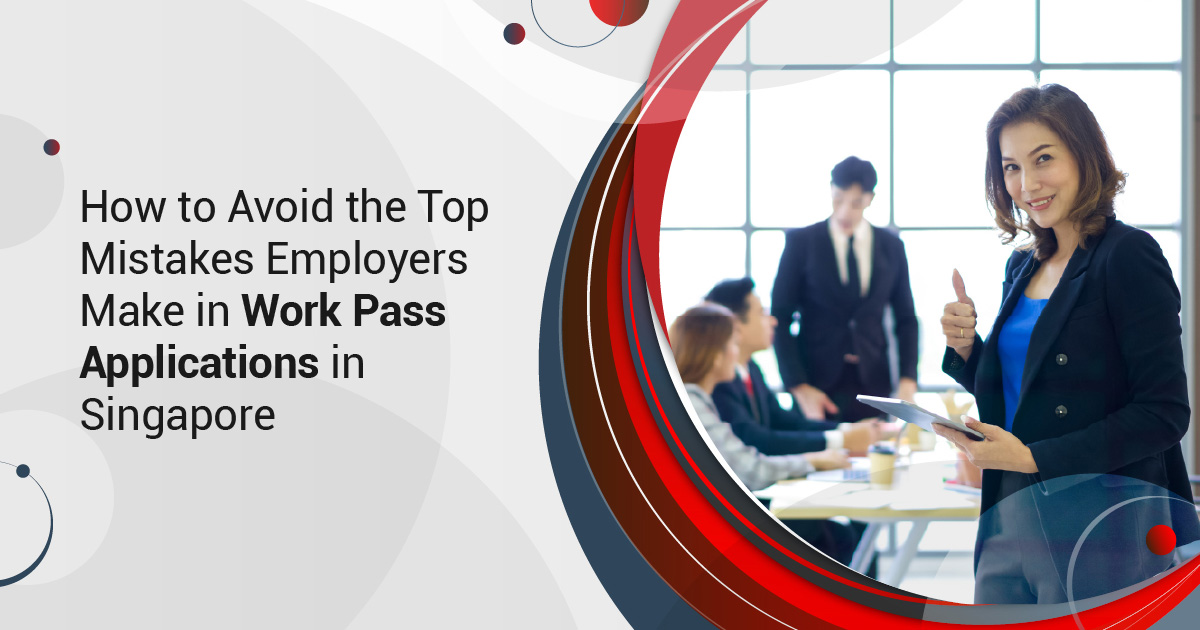 How to Avoid the Top Mistakes Employers Make in Work Pass Applications in Singapore