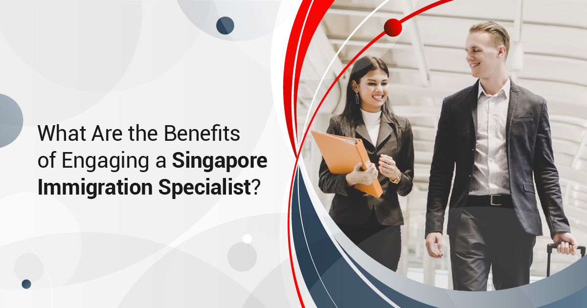 What Are the Benefits of Engaging a Singapore Immigration Specialist?