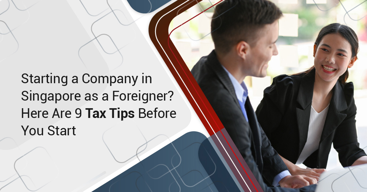 Starting a Company in Singapore as a Foreigner? Here Are 9 Tax Tips Before You Start